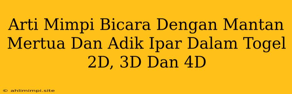 Arti Mimpi Bicara Dengan Mantan Mertua Dan Adik Ipar Dalam Togel 2D, 3D Dan 4D