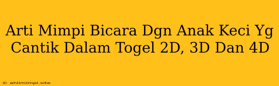 Arti Mimpi Bicara Dgn Anak Keci Yg Cantik Dalam Togel 2D, 3D Dan 4D