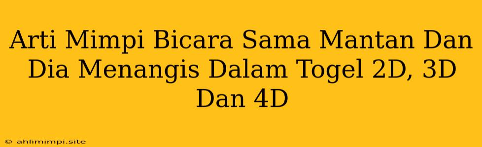 Arti Mimpi Bicara Sama Mantan Dan Dia Menangis Dalam Togel 2D, 3D Dan 4D