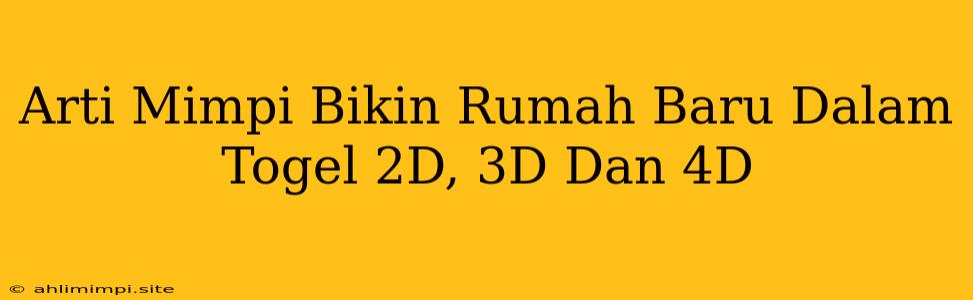 Arti Mimpi Bikin Rumah Baru Dalam Togel 2D, 3D Dan 4D