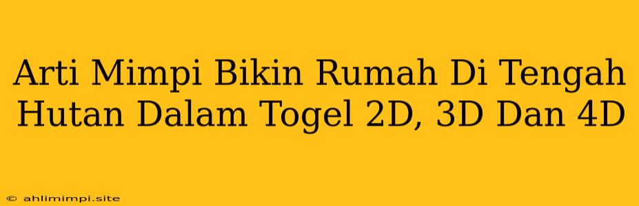 Arti Mimpi Bikin Rumah Di Tengah Hutan Dalam Togel 2D, 3D Dan 4D