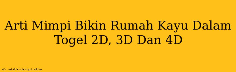 Arti Mimpi Bikin Rumah Kayu Dalam Togel 2D, 3D Dan 4D