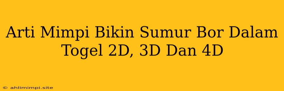 Arti Mimpi Bikin Sumur Bor Dalam Togel 2D, 3D Dan 4D