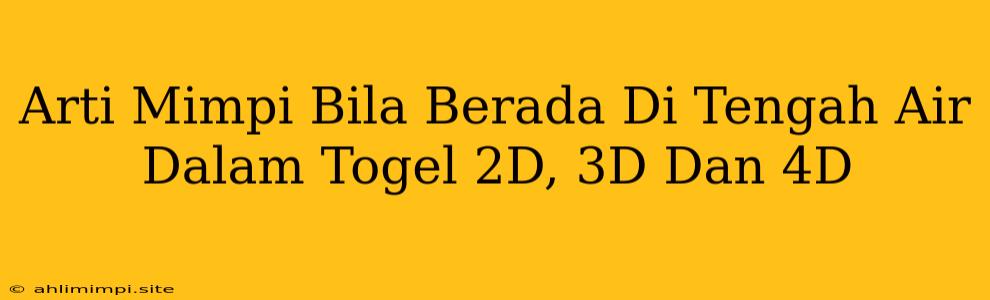 Arti Mimpi Bila Berada Di Tengah Air Dalam Togel 2D, 3D Dan 4D