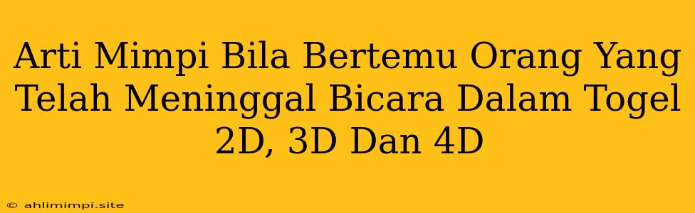 Arti Mimpi Bila Bertemu Orang Yang Telah Meninggal Bicara Dalam Togel 2D, 3D Dan 4D