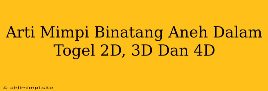 Arti Mimpi Binatang Aneh Dalam Togel 2D, 3D Dan 4D