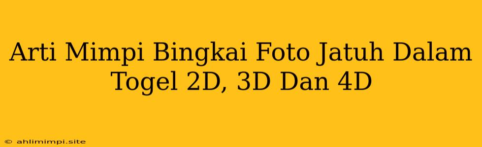 Arti Mimpi Bingkai Foto Jatuh Dalam Togel 2D, 3D Dan 4D