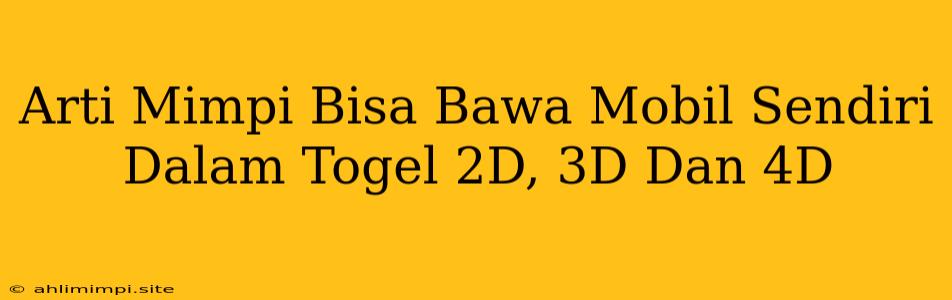 Arti Mimpi Bisa Bawa Mobil Sendiri Dalam Togel 2D, 3D Dan 4D