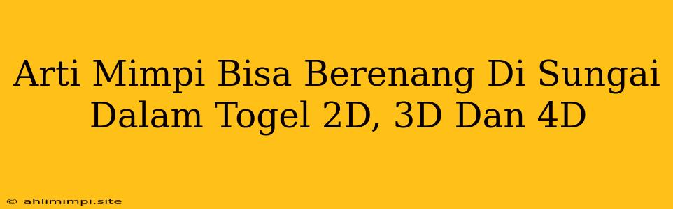 Arti Mimpi Bisa Berenang Di Sungai Dalam Togel 2D, 3D Dan 4D