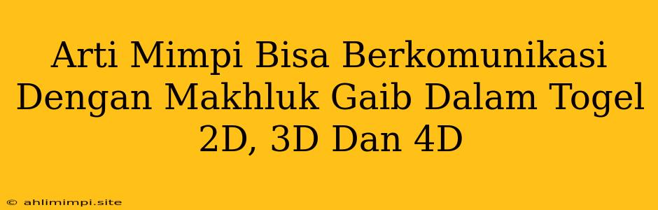 Arti Mimpi Bisa Berkomunikasi Dengan Makhluk Gaib Dalam Togel 2D, 3D Dan 4D