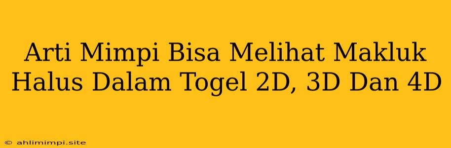 Arti Mimpi Bisa Melihat Makluk Halus Dalam Togel 2D, 3D Dan 4D