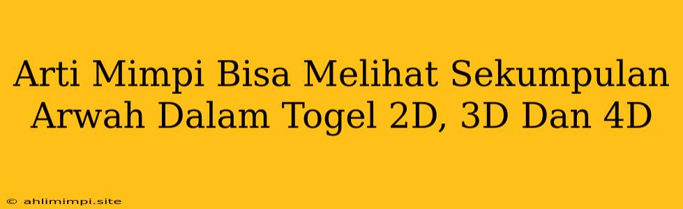 Arti Mimpi Bisa Melihat Sekumpulan Arwah Dalam Togel 2D, 3D Dan 4D