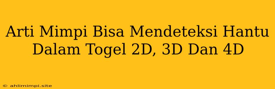 Arti Mimpi Bisa Mendeteksi Hantu Dalam Togel 2D, 3D Dan 4D