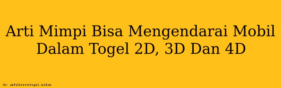 Arti Mimpi Bisa Mengendarai Mobil Dalam Togel 2D, 3D Dan 4D