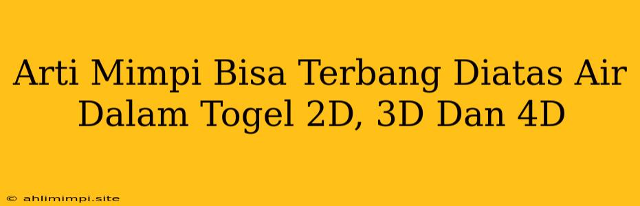 Arti Mimpi Bisa Terbang Diatas Air Dalam Togel 2D, 3D Dan 4D