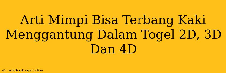 Arti Mimpi Bisa Terbang Kaki Menggantung Dalam Togel 2D, 3D Dan 4D