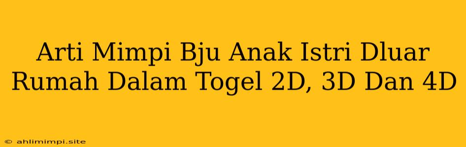 Arti Mimpi Bju Anak Istri Dluar Rumah Dalam Togel 2D, 3D Dan 4D