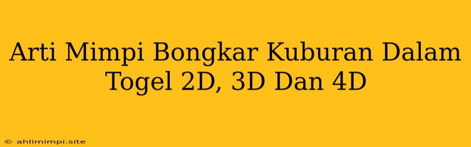 Arti Mimpi Bongkar Kuburan Dalam Togel 2D, 3D Dan 4D