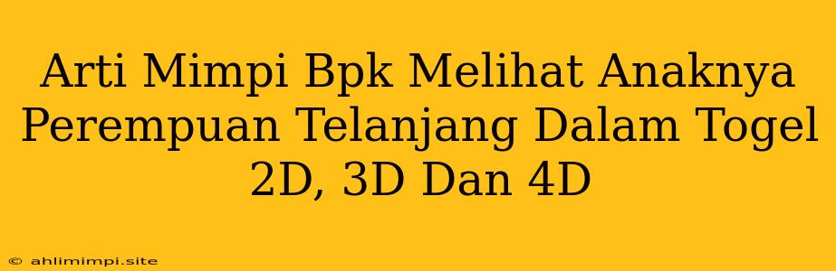 Arti Mimpi Bpk Melihat Anaknya Perempuan Telanjang Dalam Togel 2D, 3D Dan 4D