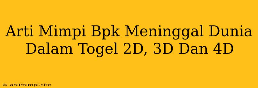 Arti Mimpi Bpk Meninggal Dunia Dalam Togel 2D, 3D Dan 4D