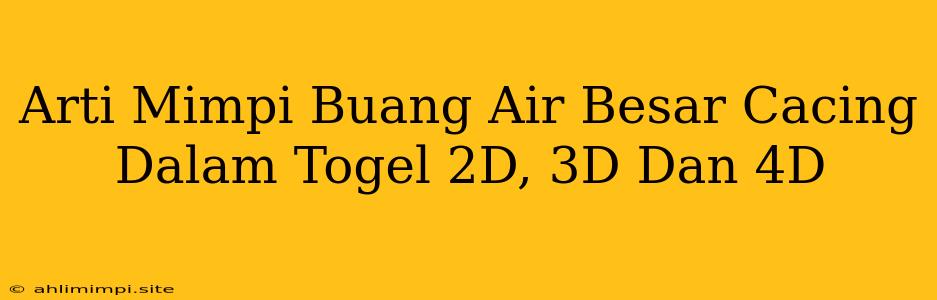 Arti Mimpi Buang Air Besar Cacing Dalam Togel 2D, 3D Dan 4D