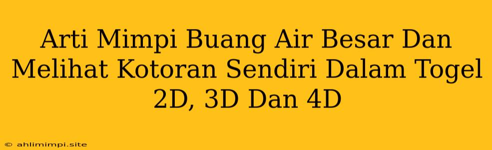 Arti Mimpi Buang Air Besar Dan Melihat Kotoran Sendiri Dalam Togel 2D, 3D Dan 4D