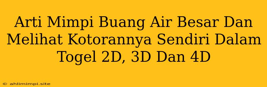 Arti Mimpi Buang Air Besar Dan Melihat Kotorannya Sendiri Dalam Togel 2D, 3D Dan 4D