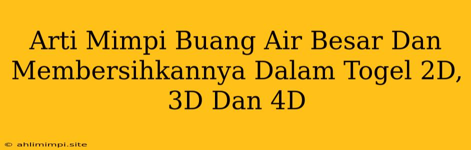 Arti Mimpi Buang Air Besar Dan Membersihkannya Dalam Togel 2D, 3D Dan 4D