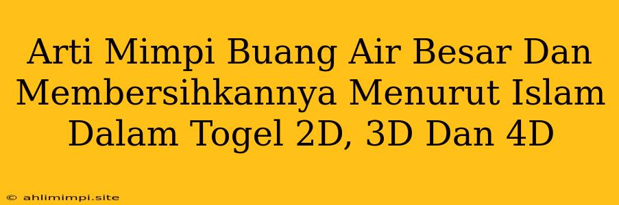 Arti Mimpi Buang Air Besar Dan Membersihkannya Menurut Islam Dalam Togel 2D, 3D Dan 4D