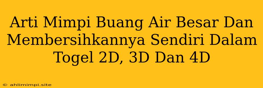 Arti Mimpi Buang Air Besar Dan Membersihkannya Sendiri Dalam Togel 2D, 3D Dan 4D