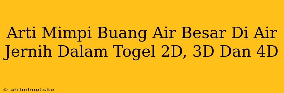 Arti Mimpi Buang Air Besar Di Air Jernih Dalam Togel 2D, 3D Dan 4D