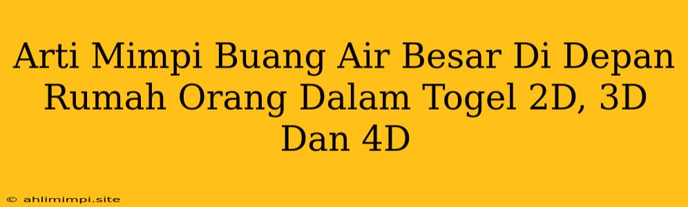 Arti Mimpi Buang Air Besar Di Depan Rumah Orang Dalam Togel 2D, 3D Dan 4D