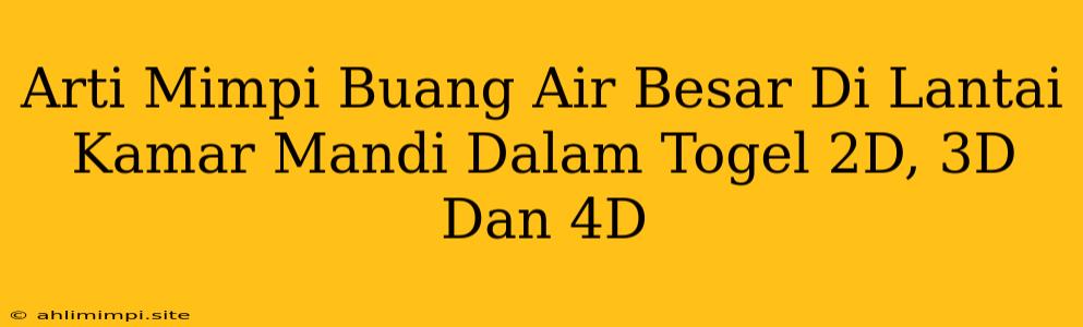 Arti Mimpi Buang Air Besar Di Lantai Kamar Mandi Dalam Togel 2D, 3D Dan 4D