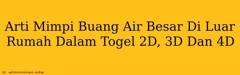 Arti Mimpi Buang Air Besar Di Luar Rumah Dalam Togel 2D, 3D Dan 4D