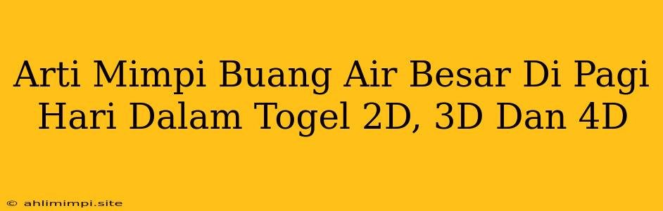 Arti Mimpi Buang Air Besar Di Pagi Hari Dalam Togel 2D, 3D Dan 4D