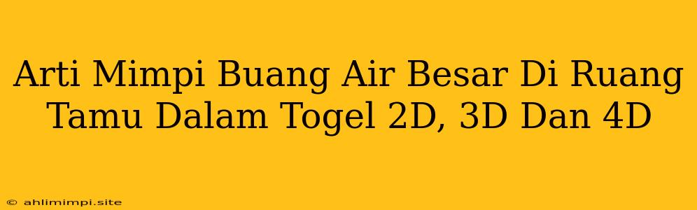 Arti Mimpi Buang Air Besar Di Ruang Tamu Dalam Togel 2D, 3D Dan 4D