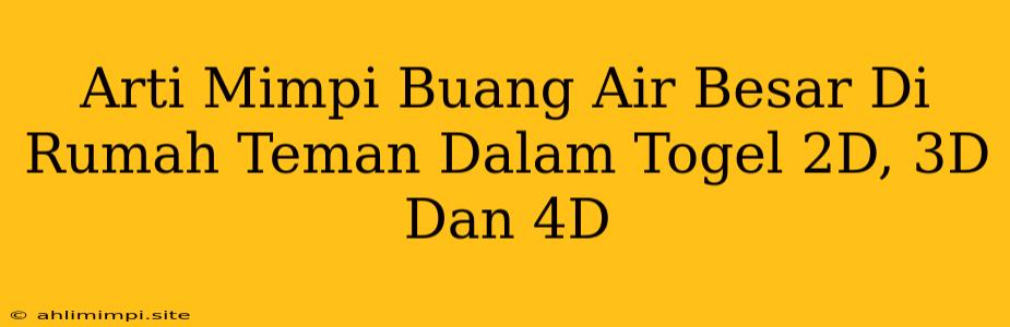 Arti Mimpi Buang Air Besar Di Rumah Teman Dalam Togel 2D, 3D Dan 4D