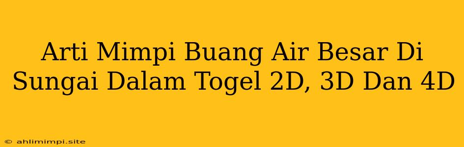 Arti Mimpi Buang Air Besar Di Sungai Dalam Togel 2D, 3D Dan 4D