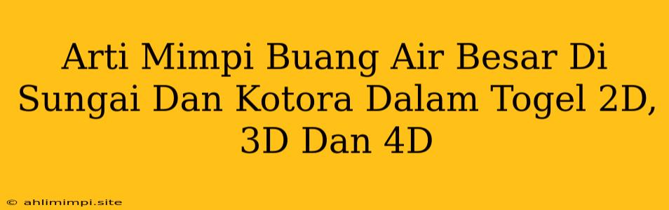 Arti Mimpi Buang Air Besar Di Sungai Dan Kotora Dalam Togel 2D, 3D Dan 4D