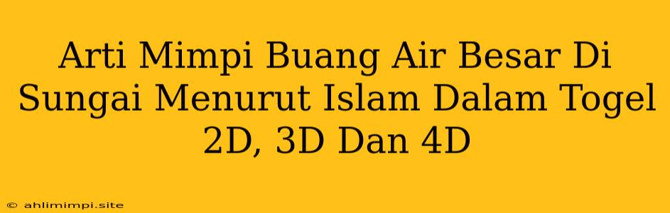 Arti Mimpi Buang Air Besar Di Sungai Menurut Islam Dalam Togel 2D, 3D Dan 4D