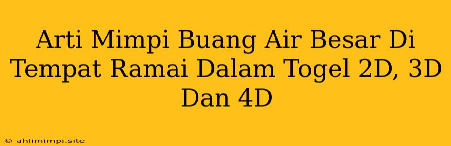 Arti Mimpi Buang Air Besar Di Tempat Ramai Dalam Togel 2D, 3D Dan 4D