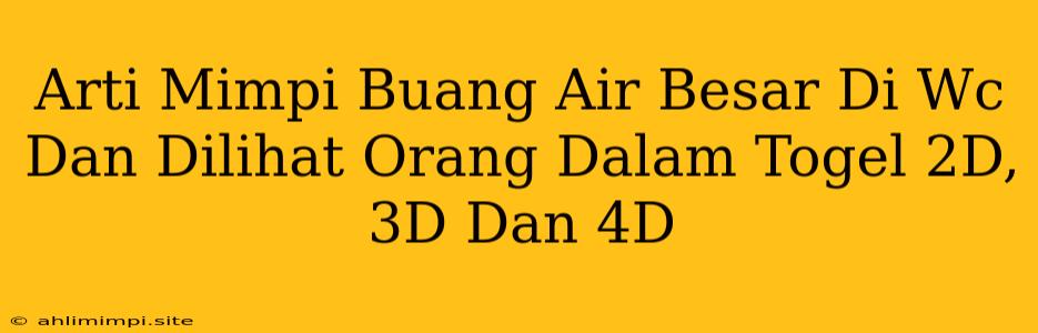 Arti Mimpi Buang Air Besar Di Wc Dan Dilihat Orang Dalam Togel 2D, 3D Dan 4D