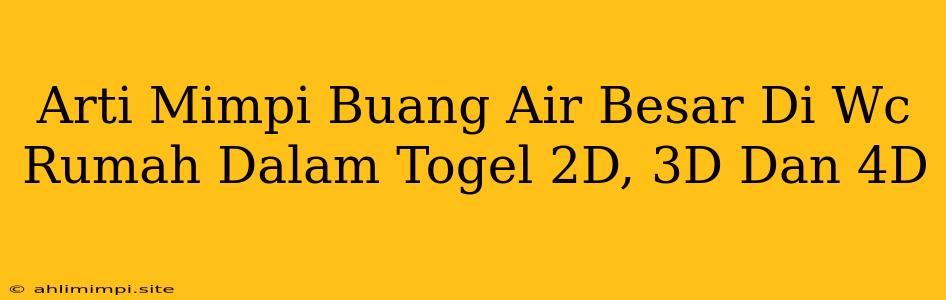 Arti Mimpi Buang Air Besar Di Wc Rumah Dalam Togel 2D, 3D Dan 4D