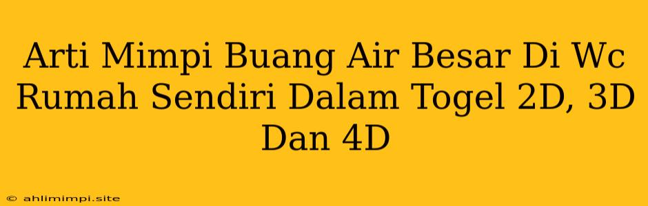 Arti Mimpi Buang Air Besar Di Wc Rumah Sendiri Dalam Togel 2D, 3D Dan 4D