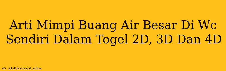 Arti Mimpi Buang Air Besar Di Wc Sendiri Dalam Togel 2D, 3D Dan 4D