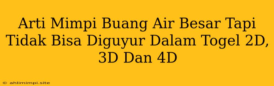 Arti Mimpi Buang Air Besar Tapi Tidak Bisa Diguyur Dalam Togel 2D, 3D Dan 4D