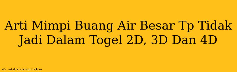 Arti Mimpi Buang Air Besar Tp Tidak Jadi Dalam Togel 2D, 3D Dan 4D