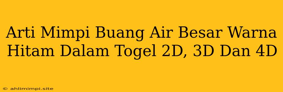 Arti Mimpi Buang Air Besar Warna Hitam Dalam Togel 2D, 3D Dan 4D