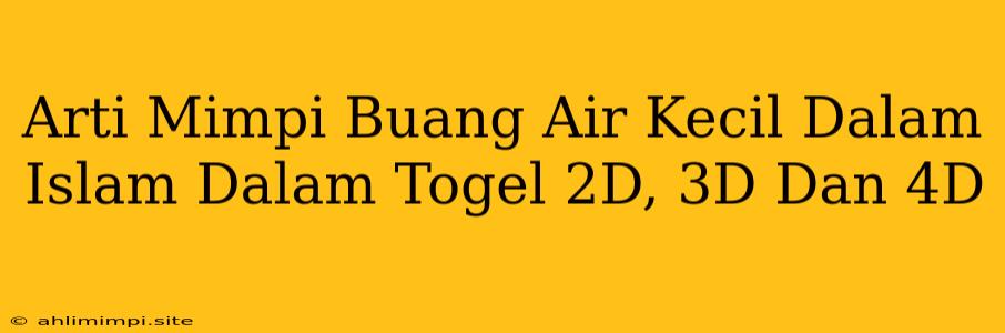 Arti Mimpi Buang Air Kecil Dalam Islam Dalam Togel 2D, 3D Dan 4D