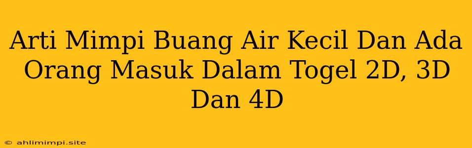 Arti Mimpi Buang Air Kecil Dan Ada Orang Masuk Dalam Togel 2D, 3D Dan 4D